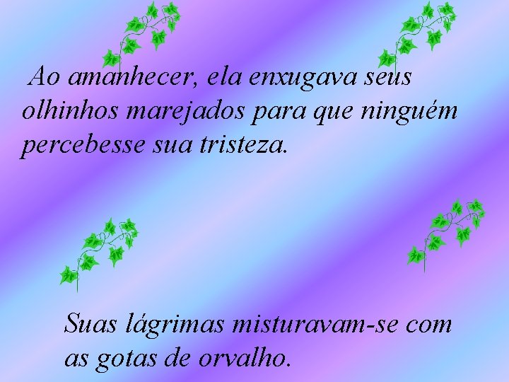 Ao amanhecer, ela enxugava seus olhinhos marejados para que ninguém percebesse sua tristeza. Suas