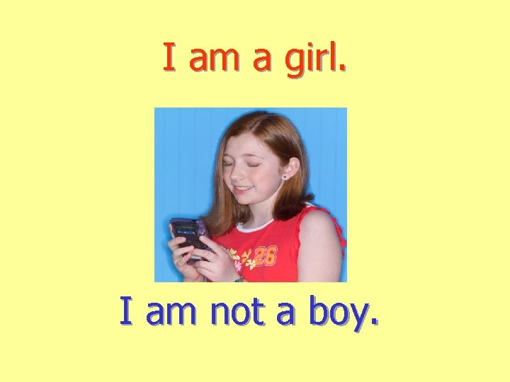I am a girl. I am not a boy. 