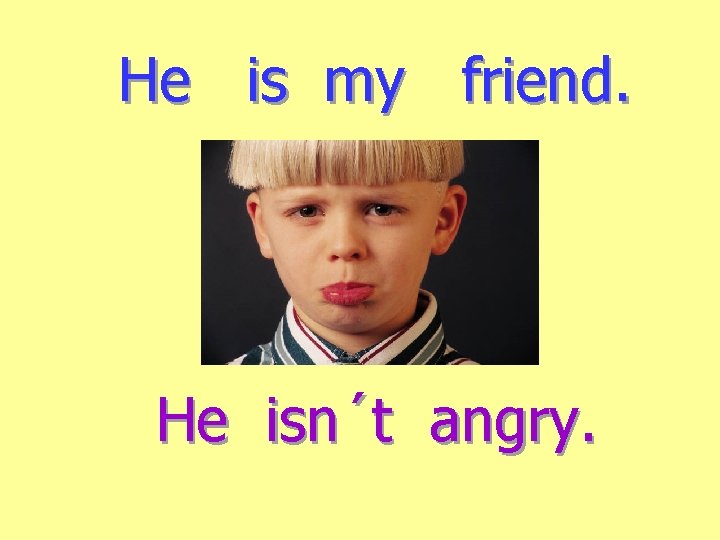 He is my friend. He isn´t angry. 