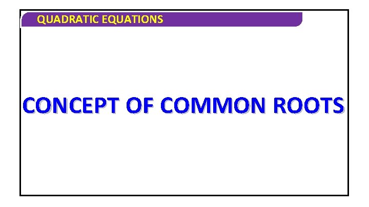 QUADRATIC EQUATIONS CONCEPT OF COMMON ROOTS 