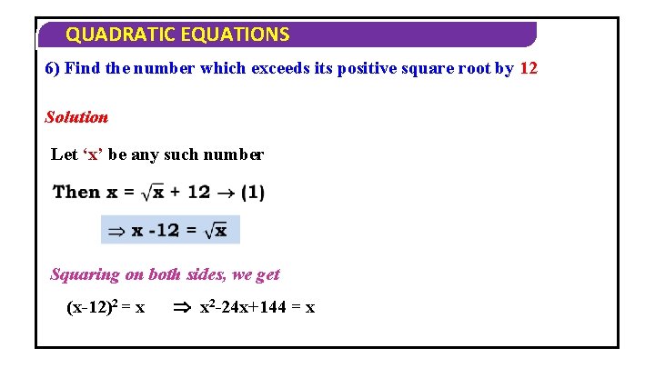 QUADRATIC EQUATIONS 6) Find the number which exceeds its positive square root by 12