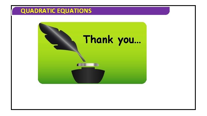 QUADRATIC EQUATIONS Thank you… 