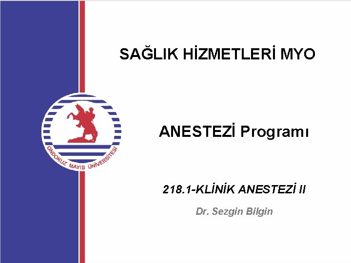 SAĞLIK HİZMETLERİ MYO ANESTEZİ Programı 218. 1 -KLİNİK ANESTEZİ II Dr. Sezgin Bilgin 