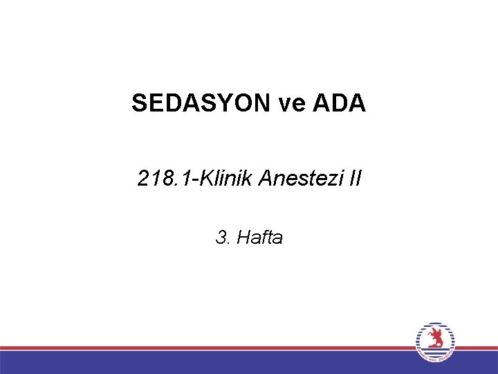 SEDASYON ve ADA 218. 1 -Klinik Anestezi II 3. Hafta 