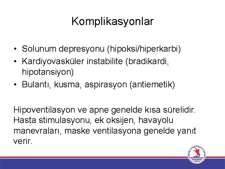 Komplikasyonlar • Solunum depresyonu (hipoksi/hiperkarbi) • Kardiyovasküler instabilite (bradikardi, hipotansiyon) • Bulantı, kusma, aspirasyon