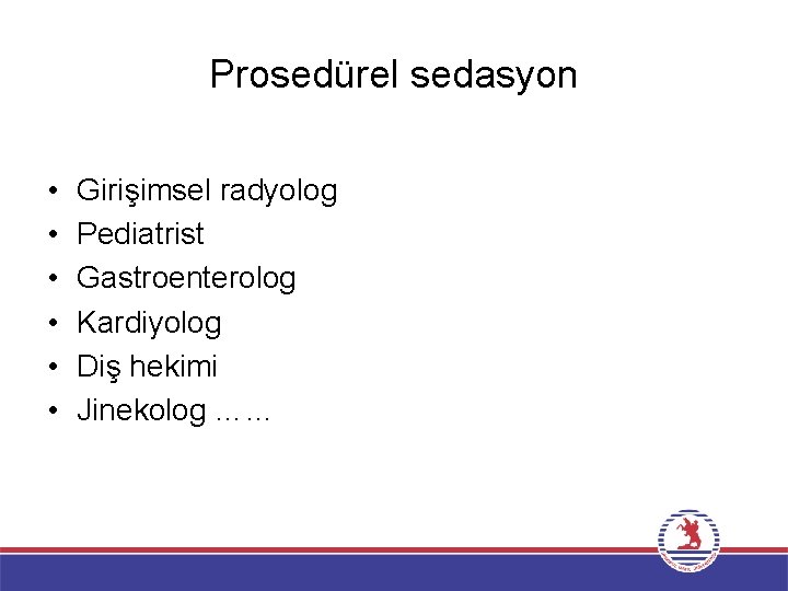 Prosedürel sedasyon • • • Girişimsel radyolog Pediatrist Gastroenterolog Kardiyolog Diş hekimi Jinekolog ……