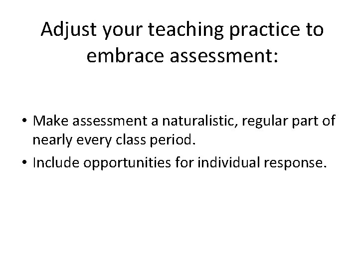 Adjust your teaching practice to embrace assessment: • Make assessment a naturalistic, regular part Adjust your teaching practice to embrace assessment: • Make assessment a naturalistic, regular part
