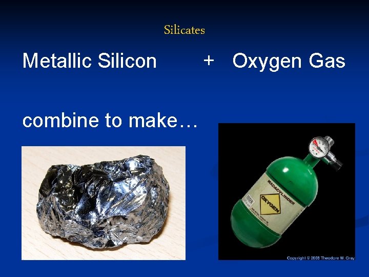 Silicates Metallic Silicon combine to make… + Oxygen Gas 