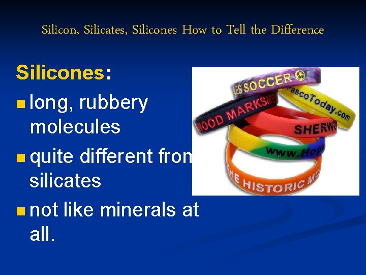 Silicon, Silicates, Silicones How to Tell the Difference Silicones: n long, rubbery molecules n