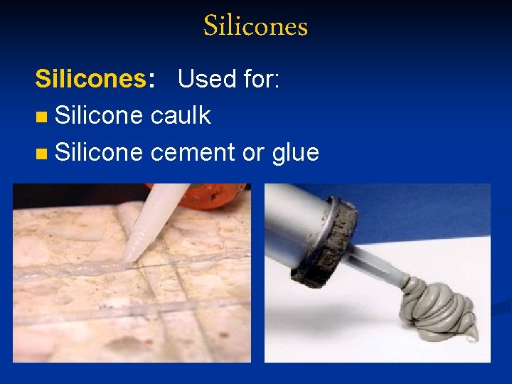 Silicones: Used for: n Silicone caulk n Silicone cement or glue 