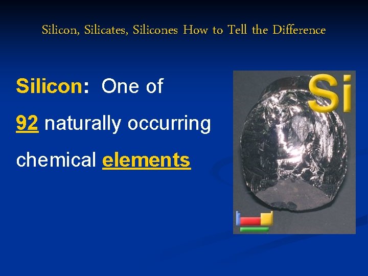 Silicon, Silicates, Silicones How to Tell the Difference Silicon: One of 92 naturally occurring