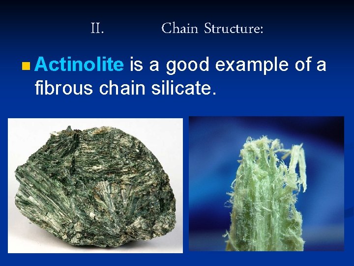 II. n Actinolite Chain Structure: is a good example of a fibrous chain silicate.