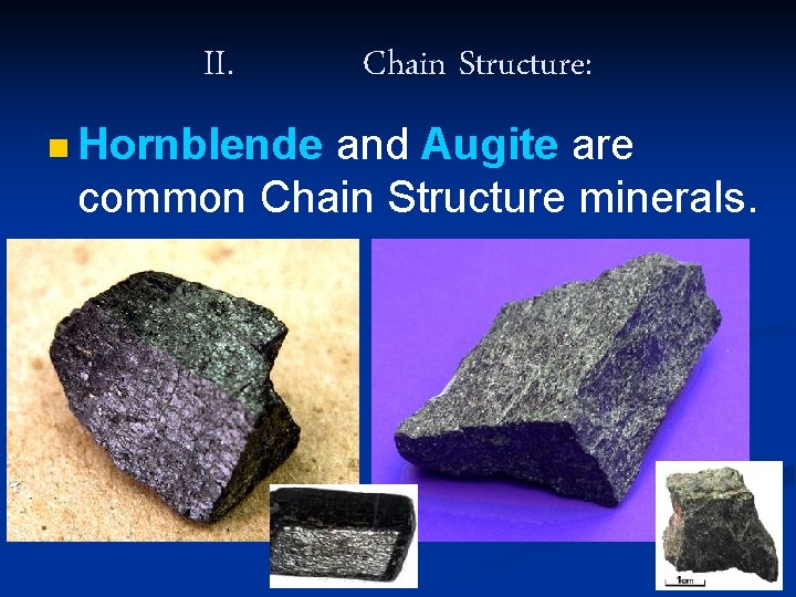 II. n Hornblende Chain Structure: and Augite are common Chain Structure minerals. 