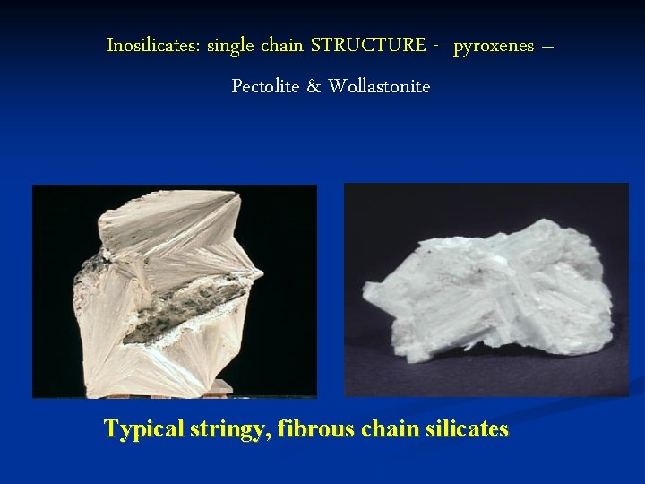 Inosilicates: single chain STRUCTURE - pyroxenes – Pectolite & Wollastonite Typical stringy, fibrous chain