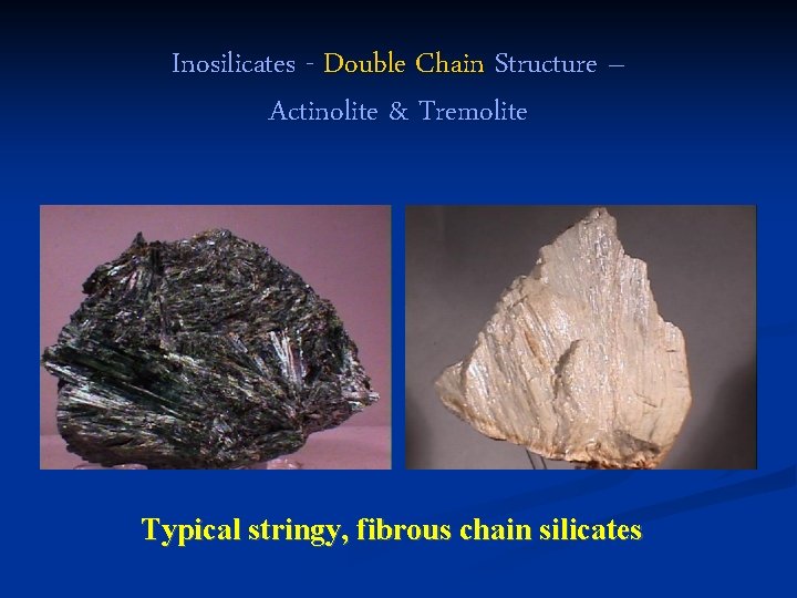 Inosilicates - Double Chain Structure – Actinolite & Tremolite Typical stringy, fibrous chain silicates