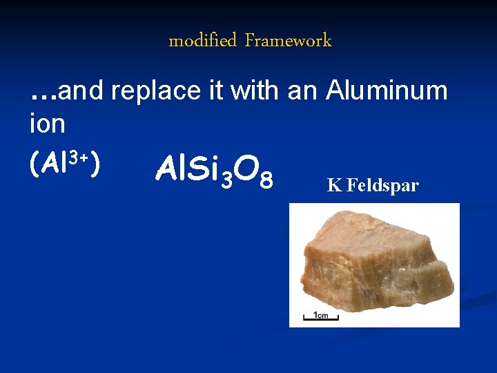 modified Framework …and replace it with an Aluminum ion (Al 3+) Al. Si O