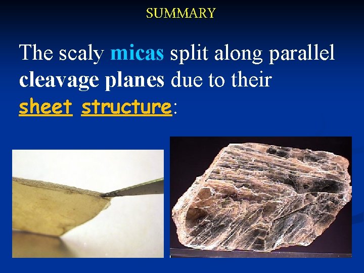 SUMMARY The scaly micas split along parallel cleavage planes due to their sheet structure:
