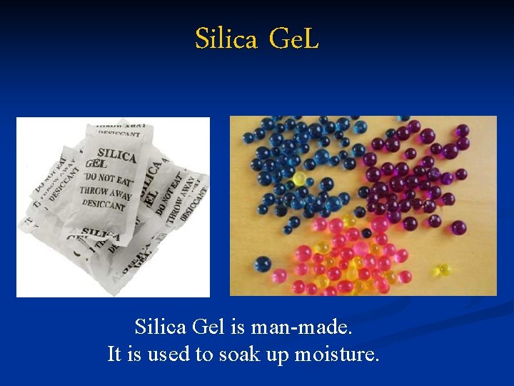 Silica Ge. L Silica Gel is man-made. It is used to soak up moisture.