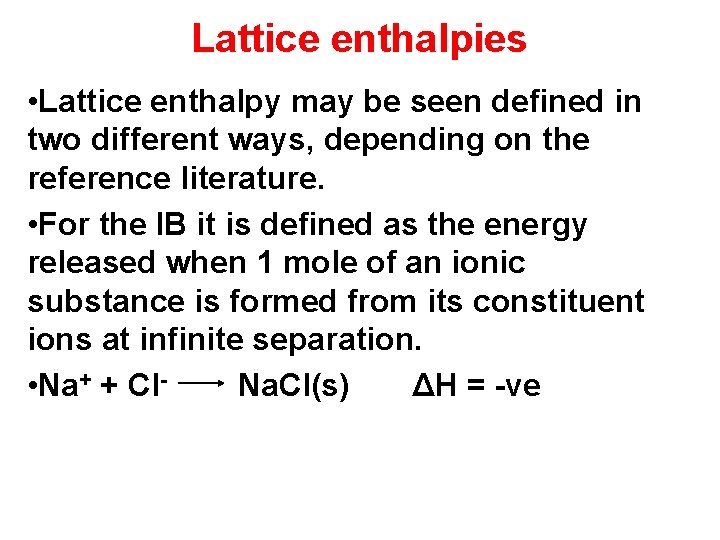 Lattice enthalpies • Lattice enthalpy may be seen defined in two different ways, depending