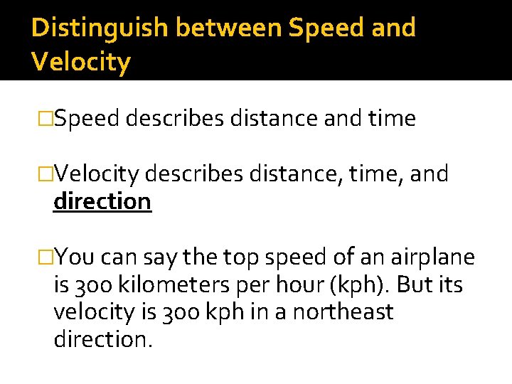 Distinguish between Speed and Velocity �Speed describes distance and time �Velocity describes distance, time,