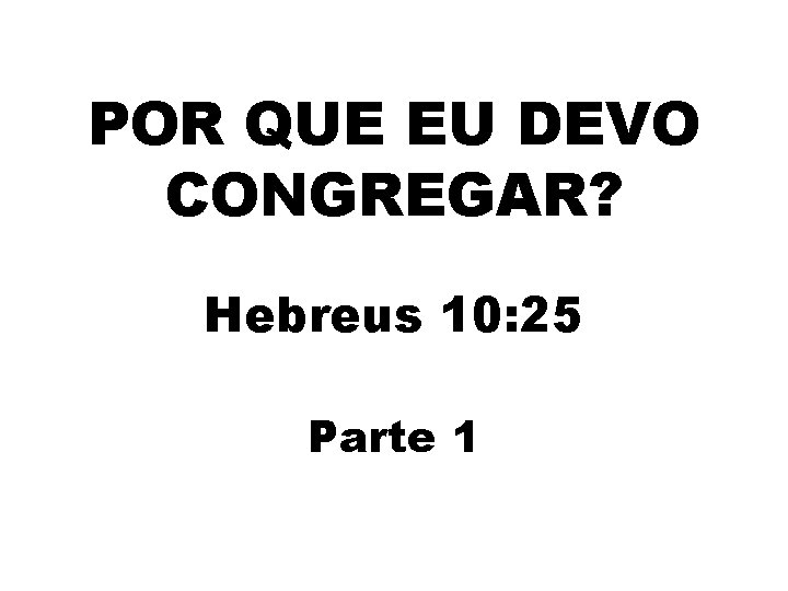 POR QUE EU DEVO CONGREGAR? Hebreus 10: 25 Parte 1 