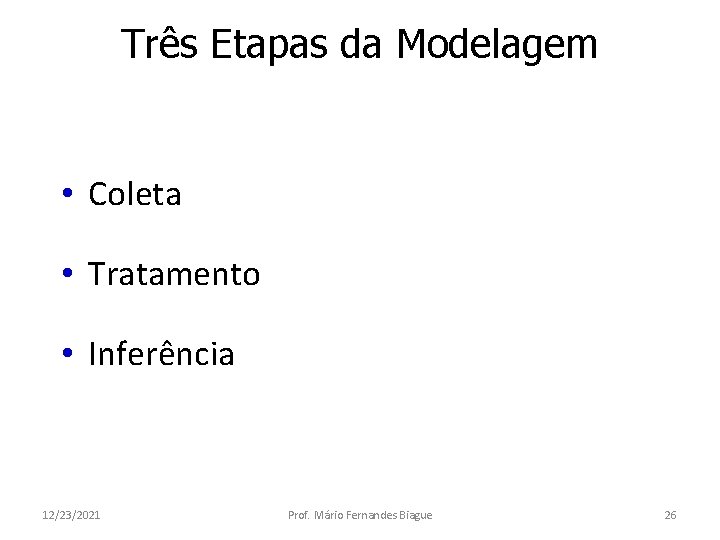 Três Etapas da Modelagem • Coleta • Tratamento • Inferência 12/23/2021 Prof. Mário Fernandes