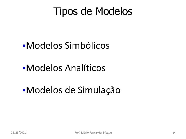 Tipos de Modelos §Modelos Simbólicos §Modelos Analíticos §Modelos de Simulação 12/23/2021 Prof. Mário Fernandes