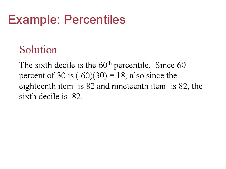 Example: Percentiles Solution The sixth decile is the 60 th percentile. Since 60 percent