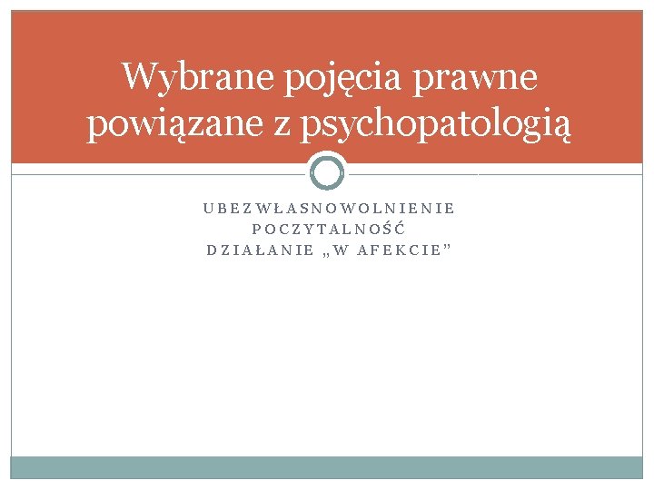 Wybrane pojęcia prawne powiązane z psychopatologią UBEZWŁASNOWOLNIENIE POCZYTALNOŚĆ DZIAŁANIE „W AFEKCIE” 