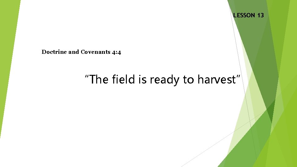 LESSON 13 Doctrine and Covenants 4: 4 “The field is ready to harvest” 