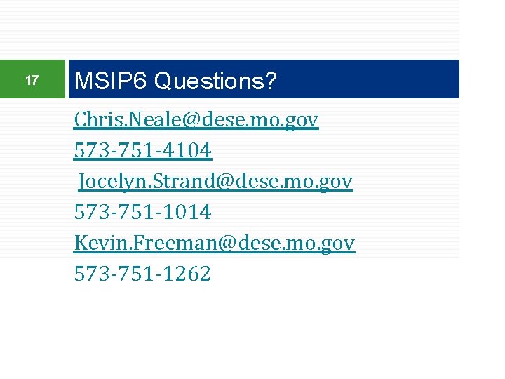 17 MSIP 6 Questions? Chris. Neale@dese. mo. gov 573 -751 -4104 Jocelyn. Strand@dese. mo.