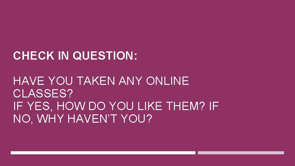 CHECK IN QUESTION: HAVE YOU TAKEN ANY ONLINE CLASSES? IF YES, HOW DO YOU