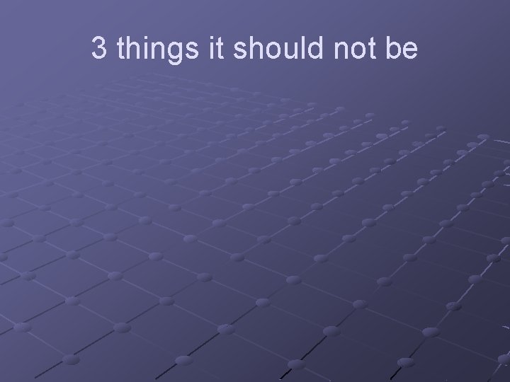 3 things it should not be 