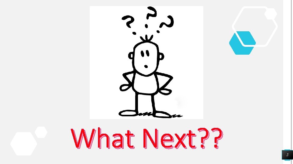 What Next? ? 5 