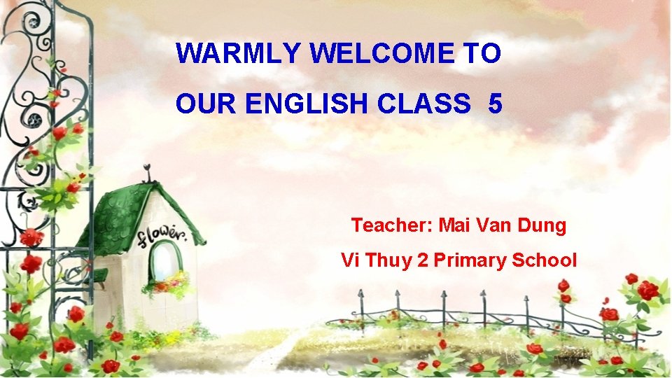 WARMLY WELCOME TO OUR ENGLISH CLASS 5 Teacher: Mai Van Dung Vi Thuy 2