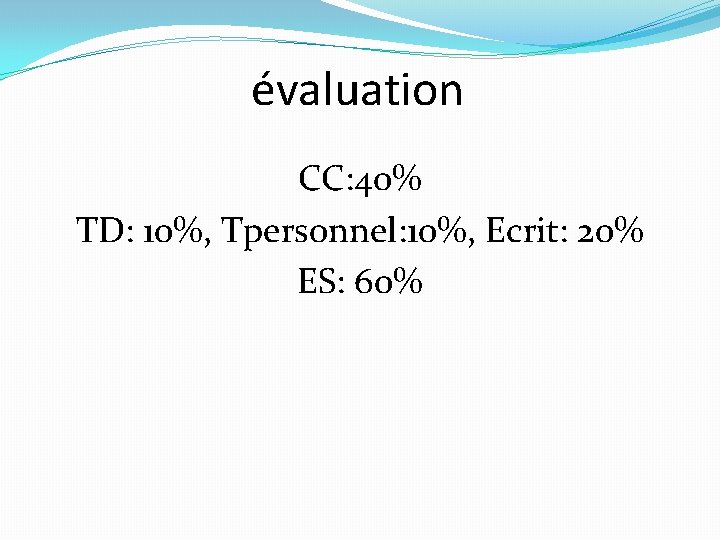 évaluation CC: 40% TD: 10%, Tpersonnel: 10%, Ecrit: 20% ES: 60% 