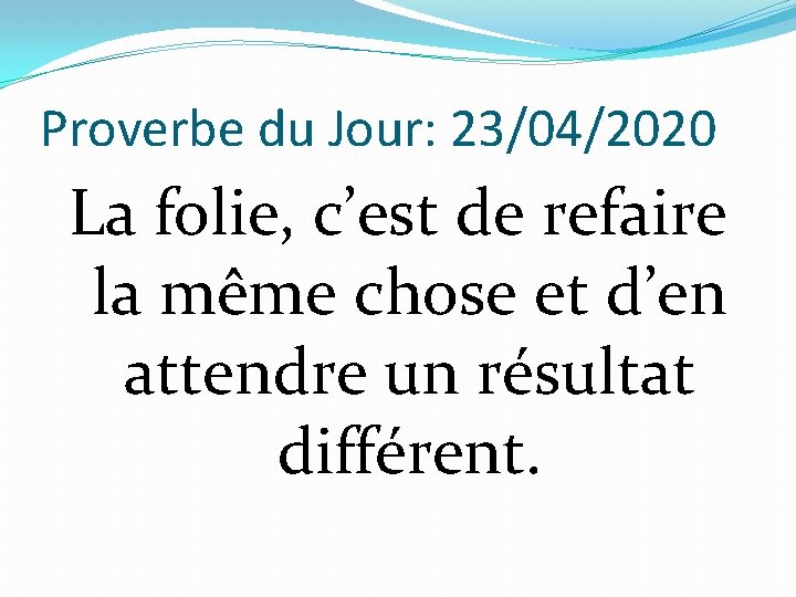 Proverbe du Jour: 23/04/2020 La folie, c’est de refaire la même chose et d’en