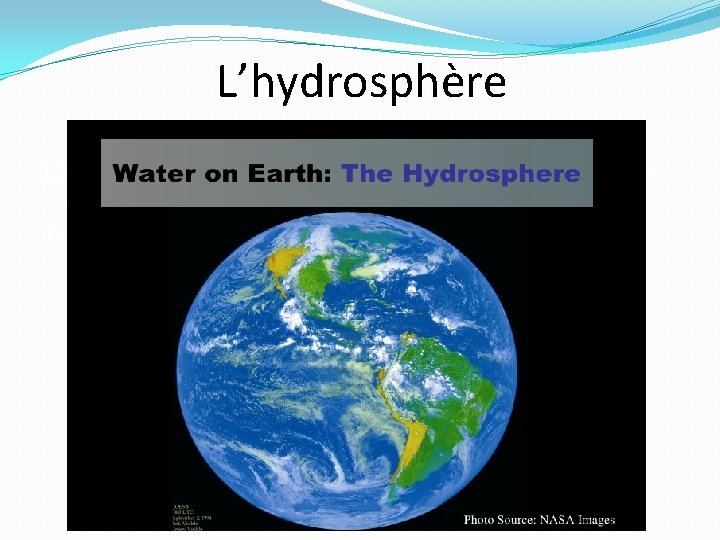 L’hydrosphère est la partie de la biosphère qui a toute l’eau de la Terre