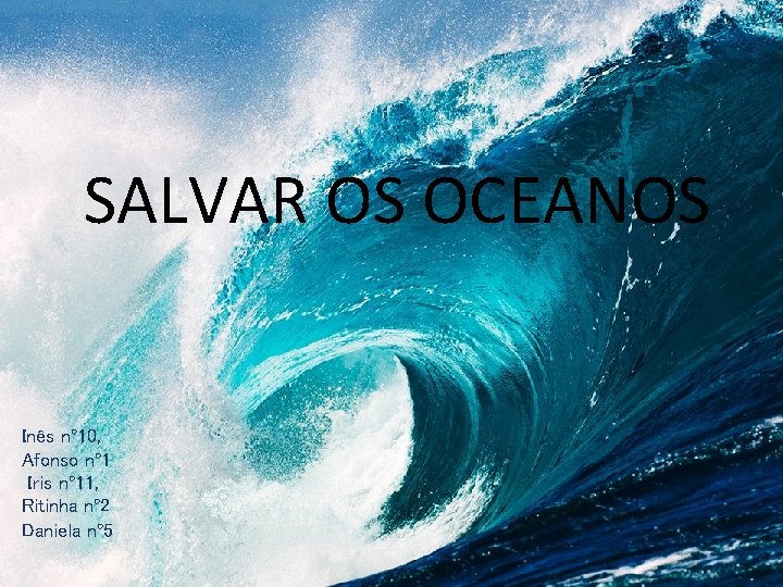 SALVAR OS OCEANOS Inês nº 10, Afonso nº 1 Iris nº 11, Ritinha nº