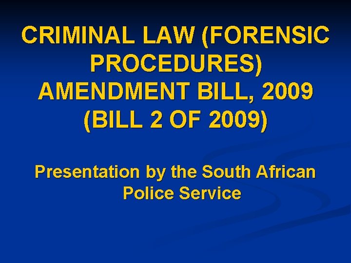 CRIMINAL LAW (FORENSIC PROCEDURES) AMENDMENT BILL, 2009 (BILL 2 OF 2009) Presentation by the