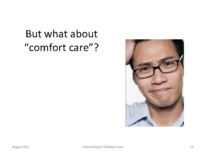 But what about “comfort care”? August 2011 Interpreting in Palliative Care 12 