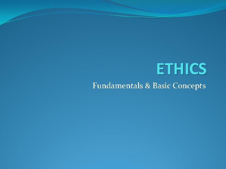 ETHICS Fundamentals & Basic Concepts 