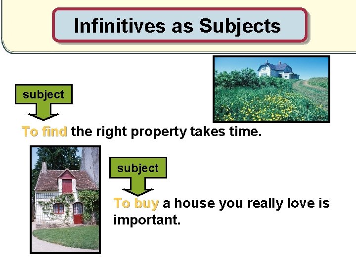 Infinitives as Subjects subject To find the right property takes time. subject To buy