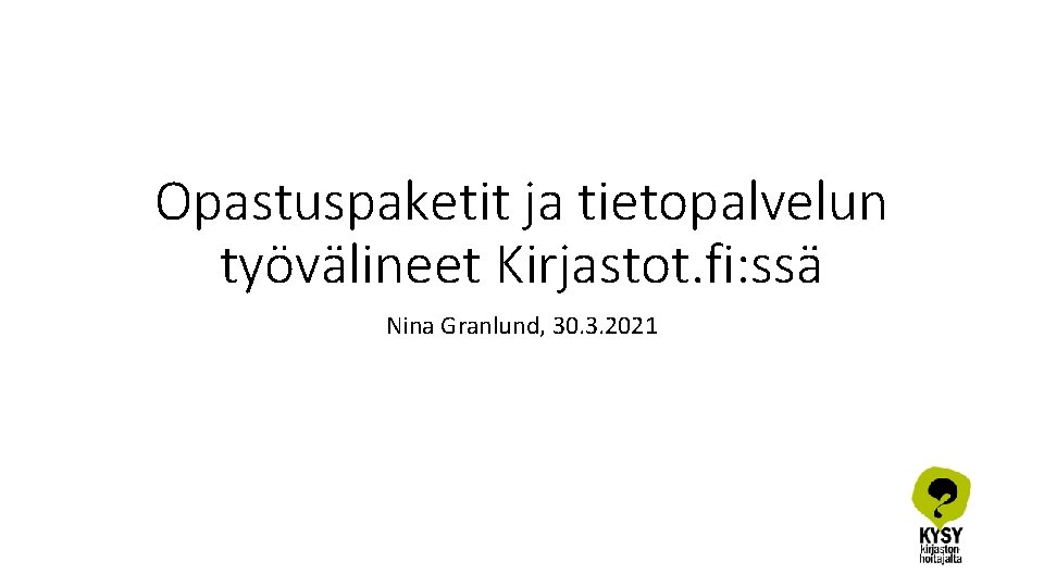 Opastuspaketit ja tietopalvelun työvälineet Kirjastot. fi: ssä Nina Granlund, 30. 3. 2021 