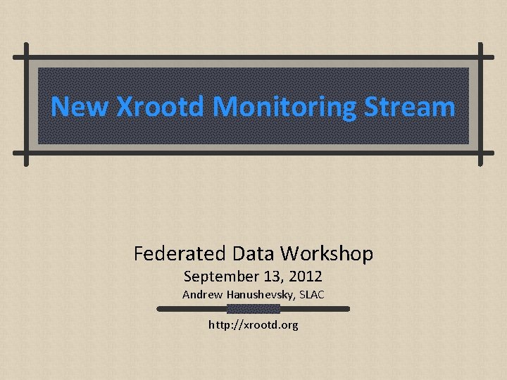 New Xrootd Monitoring Stream Federated Data Workshop September 13, 2012 Andrew Hanushevsky, SLAC http: