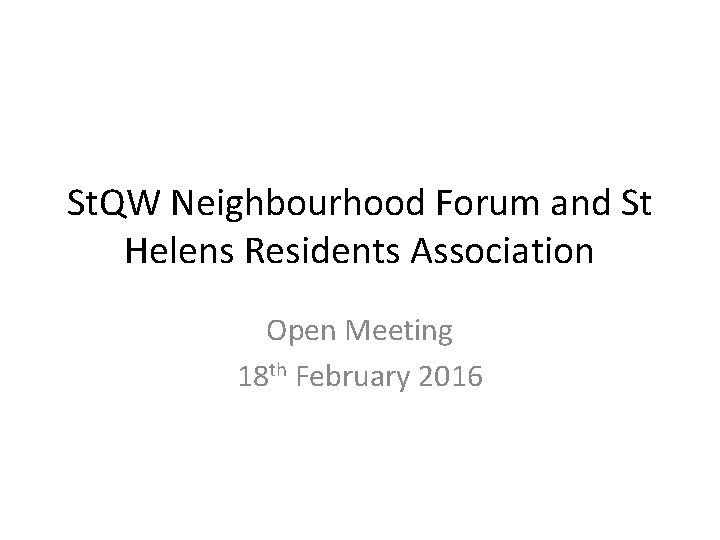 St. QW Neighbourhood Forum and St Helens Residents Association Open Meeting 18 th February