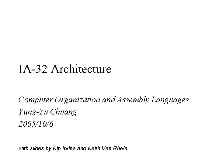 IA-32 Architecture Computer Organization and Assembly Languages Yung-Yu Chuang 2005/10/6 with slides by Kip