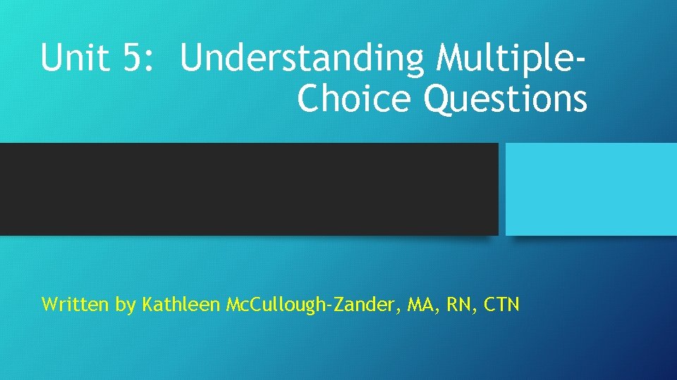 Unit 5: Understanding Multiple. Choice Questions Written by Kathleen Mc. Cullough-Zander, MA, RN, CTN