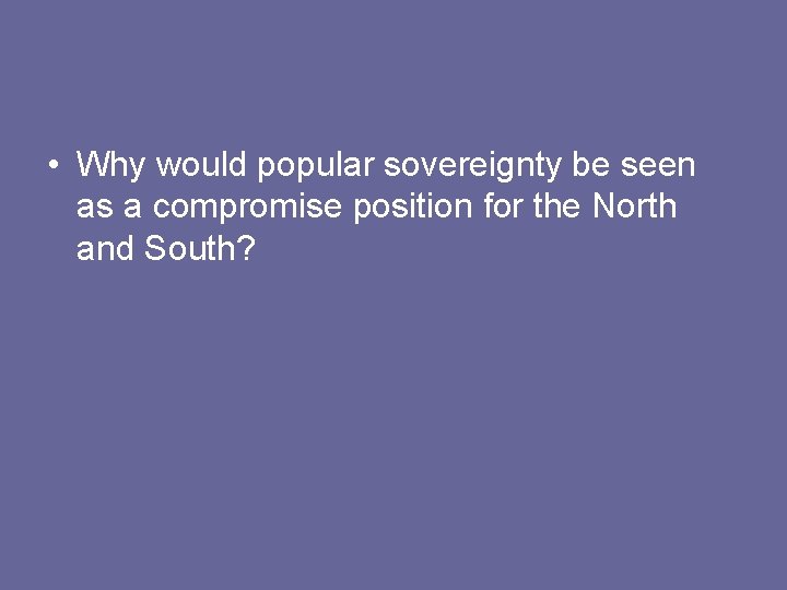 • Why would popular sovereignty be seen as a compromise position for the • Why would popular sovereignty be seen as a compromise position for the