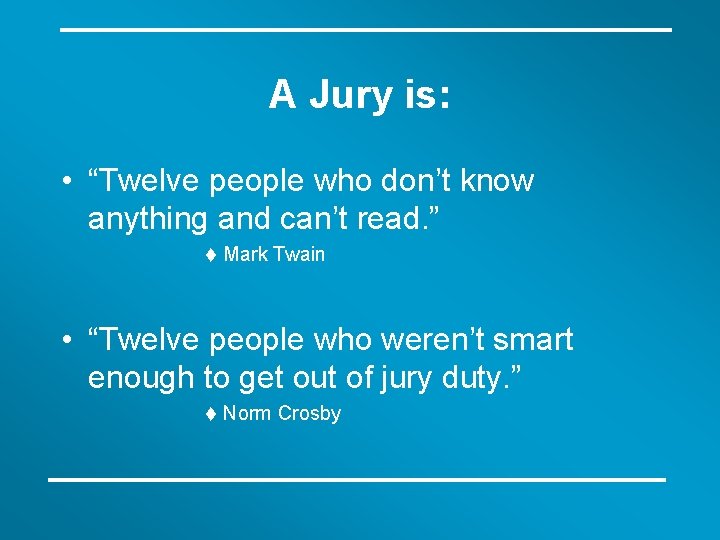 A Jury is: • “Twelve people who don’t know anything and can’t read. ”